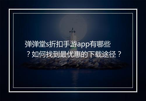 弹弹堂s折扣手游app有哪些？如何找到最优惠的下载途径？