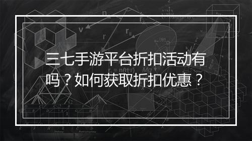 三七手游平台折扣活动有吗？如何获取折扣优惠？