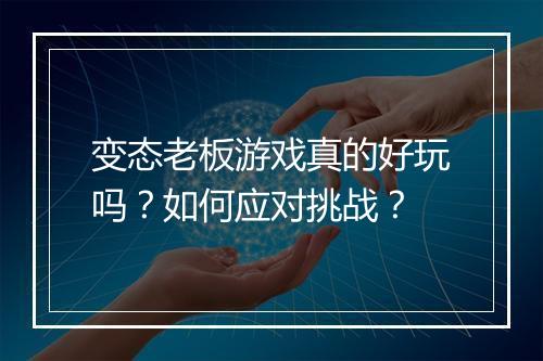 变态老板游戏真的好玩吗？如何应对挑战？