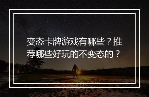 变态卡牌游戏有哪些？推荐哪些好玩的不变态的？