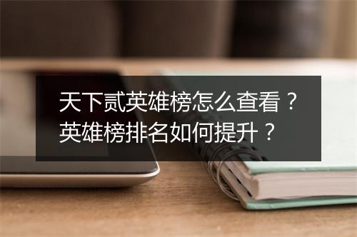 天下贰英雄榜怎么查看？英雄榜排名如何提升？