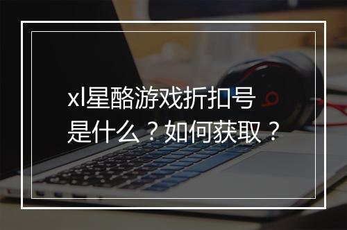 xl星酪游戏折扣号是什么？如何获取？
