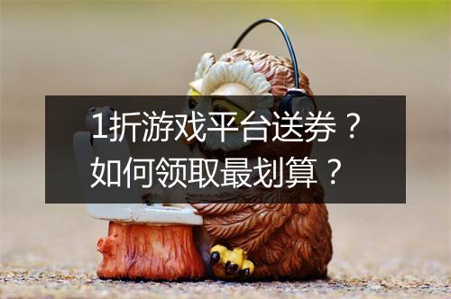 1折游戏平台送券?如何领取最划算?