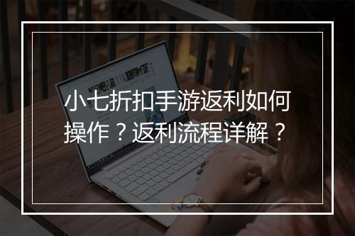 小七折扣手游返利如何操作？返利流程详解？