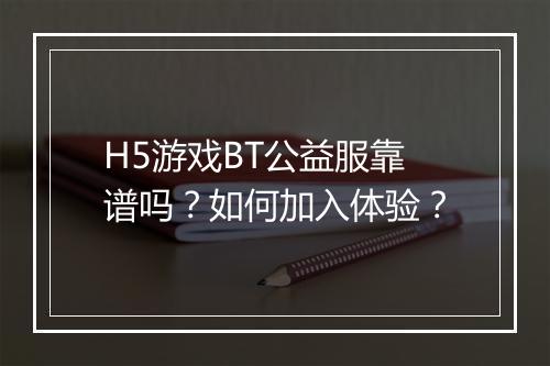 H5游戏BT公益服靠谱吗?如何加入体验?