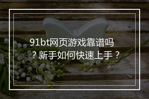 91bt网页游戏靠谱吗？新手如何快速上手？