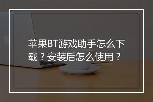 苹果BT游戏助手怎么下载?安装后怎么使用?