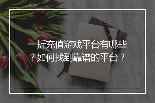 一折充值游戏平台有哪些?如何找到靠谱的平台?