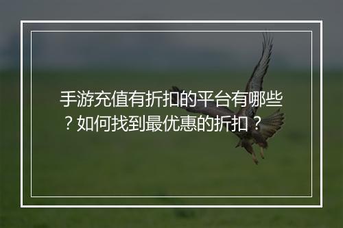 手游充值有折扣的平台有哪些？如何找到最优惠的折扣？