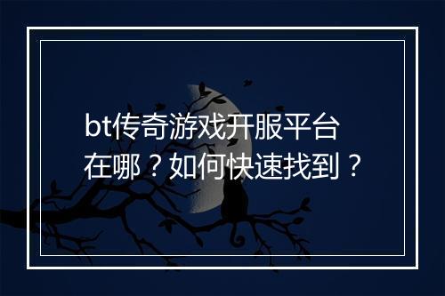 bt传奇游戏开服平台在哪？如何快速找到？