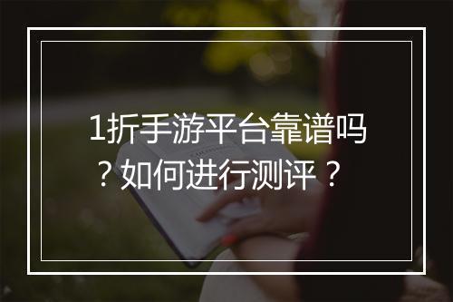 1折手游平台靠谱吗?如何进行测评?