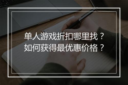 单人游戏折扣哪里找？如何获得最优惠价格？
