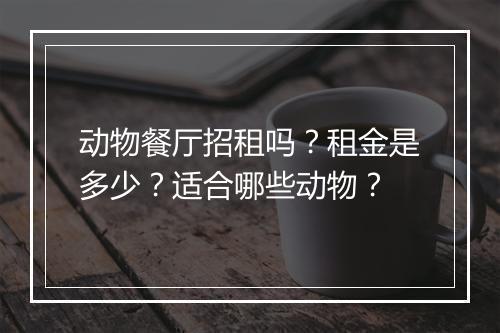 动物餐厅招租吗？租金是多少？适合哪些动物？