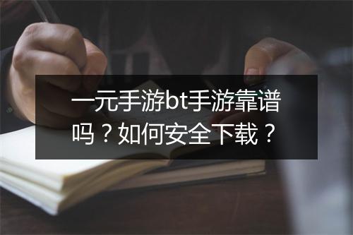 一元手游bt手游靠谱吗？如何安全下载？