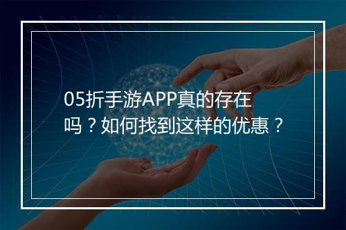 05折手游APP真的存在吗?如何找到这样的优惠?