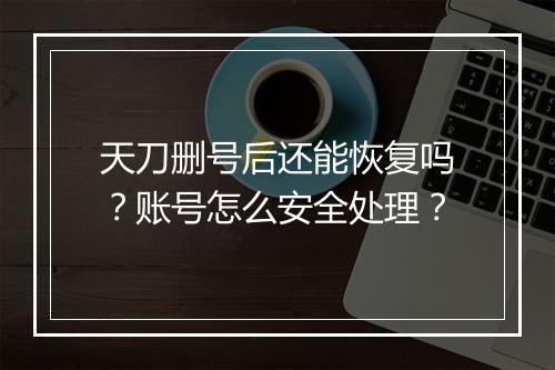 天刀删号后还能恢复吗?账号怎么安全处理?