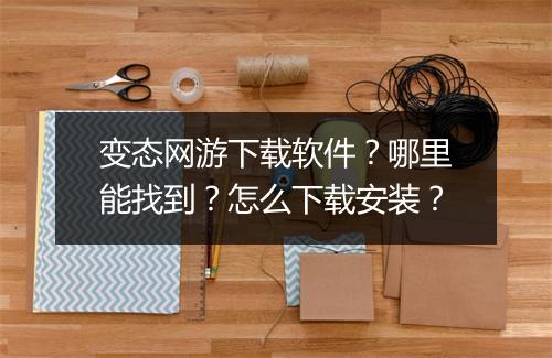 变态网游下载软件?哪里能找到?怎么下载安装?