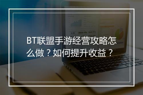 BT联盟手游经营攻略怎么做？如何提升收益？