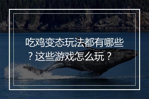 吃鸡变态玩法都有哪些？这些游戏怎么玩？