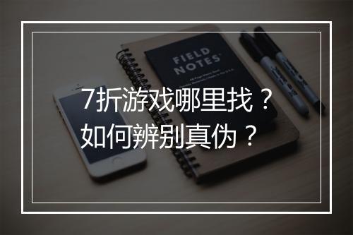 7折游戏哪里找？如何辨别真伪？