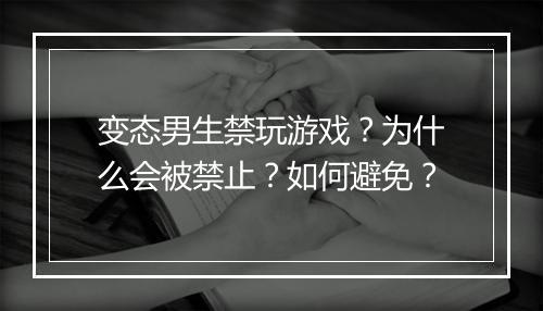变态男生禁玩游戏?为什么会被禁止?如何避免?
