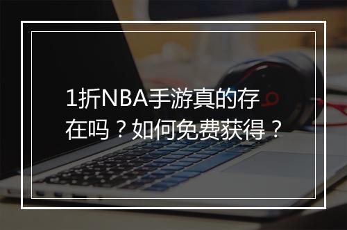 1折NBA手游真的存在吗？如何免费获得？