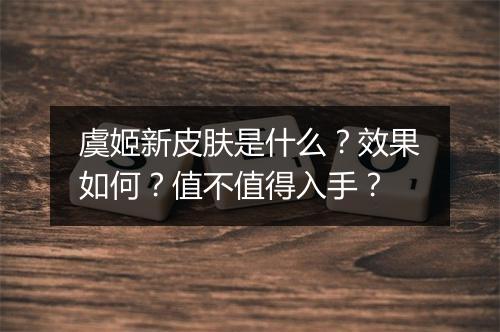 虞姬新皮肤是什么?效果如何?值不值得入手?