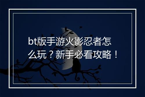 bt版手游火影忍者怎么玩？新手必看攻略！