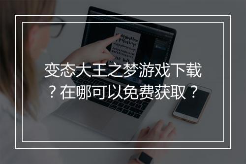 变态大王之梦游戏下载？在哪可以免费获取？