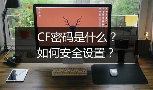 CF密码是什么?如何安全设置?