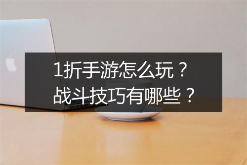 1折手游怎么玩？战斗技巧有哪些？