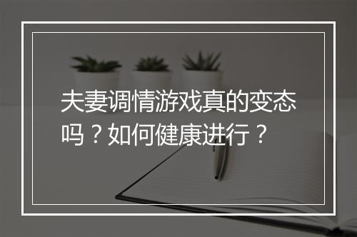 夫妻调情游戏真的变态吗?如何健康进行?