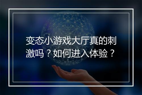变态小游戏大厅真的刺激吗？如何进入体验？
