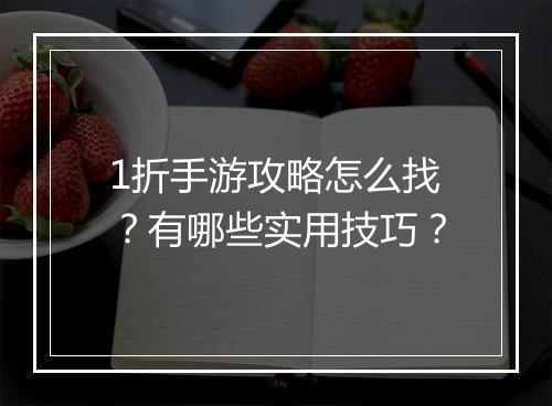 1折手游攻略怎么找？有哪些实用技巧？