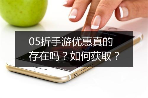 05折手游优惠真的存在吗?如何获取?