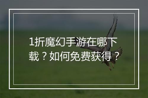 1折魔幻手游在哪下载？如何免费获得？