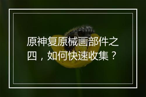 原神复原械画部件之四，如何快速收集？