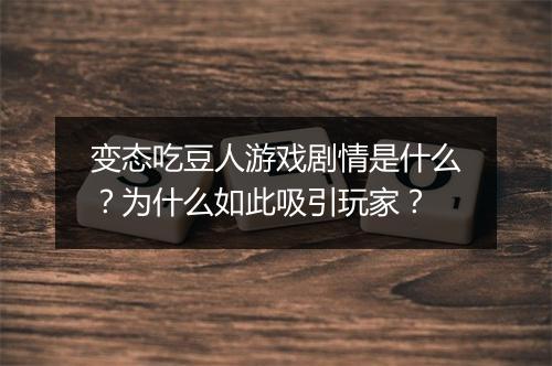 变态吃豆人游戏剧情是什么？为什么如此吸引玩家？