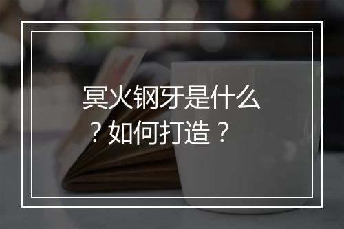 冥火钢牙是什么?如何打造?