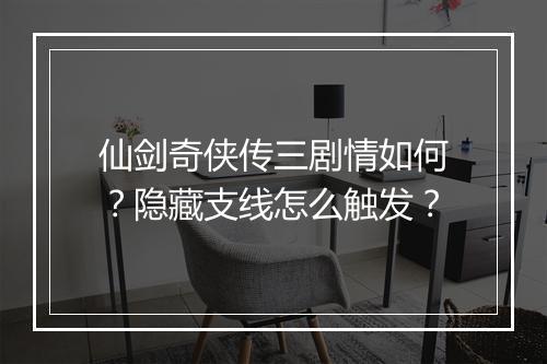 仙剑奇侠传三剧情如何？隐藏支线怎么触发？