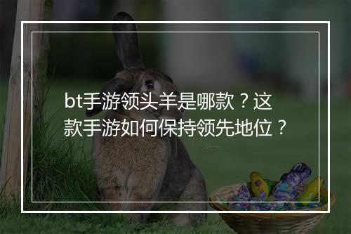 bt手游领头羊是哪款？这款手游如何保持领先地位？