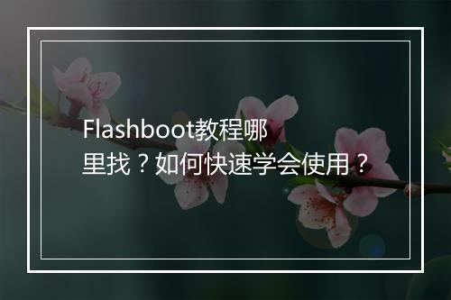 Flashboot教程哪里找?如何快速学会使用?