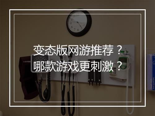 变态版网游推荐?哪款游戏更刺激?