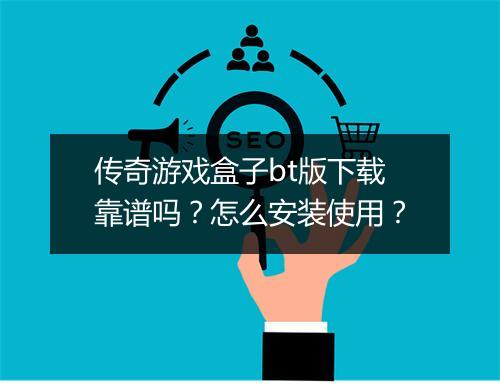 传奇游戏盒子bt版下载靠谱吗？怎么安装使用？