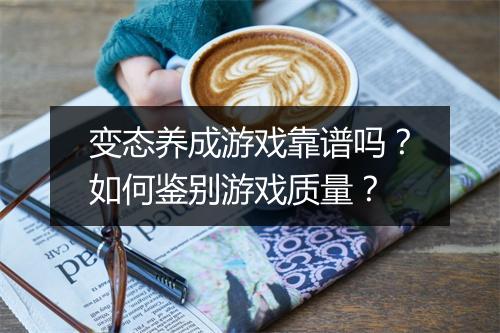 变态养成游戏靠谱吗?如何鉴别游戏质量?