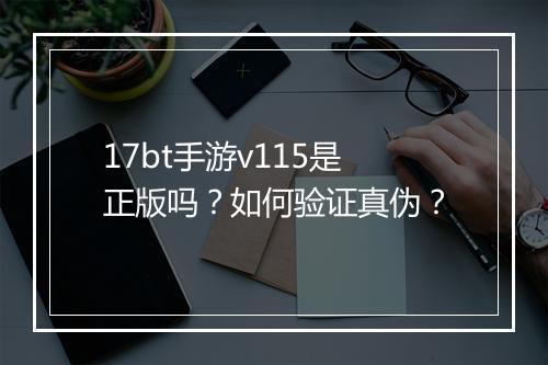 17bt手游v115是正版吗？如何验证真伪？