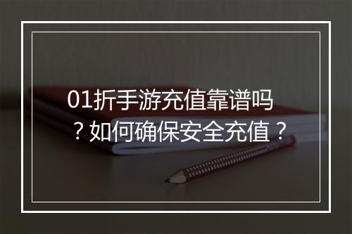 01折手游充值靠谱吗?如何确保安全充值?