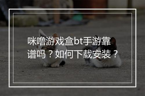咪噜游戏盒bt手游靠谱吗？如何下载安装？