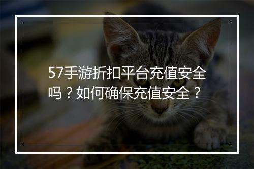 57手游折扣平台充值安全吗?如何确保充值安全?