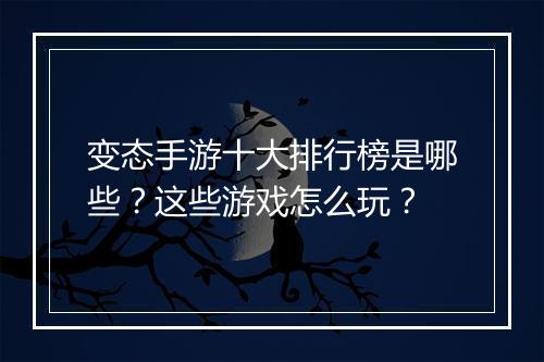 变态手游十大排行榜是哪些？这些游戏怎么玩？